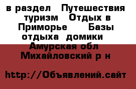  в раздел : Путешествия, туризм » Отдых в Приморье »  » Базы отдыха, домики . Амурская обл.,Михайловский р-н